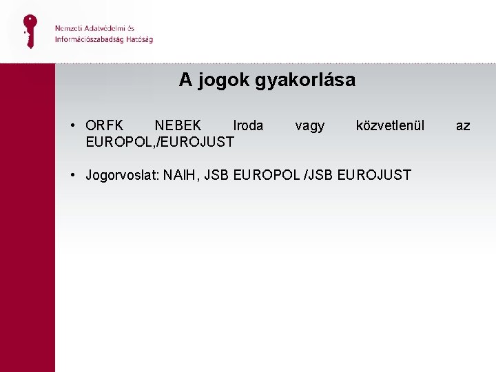 A jogok gyakorlása • ORFK NEBEK Iroda EUROPOL, /EUROJUST vagy közvetlenül • Jogorvoslat: NAIH,