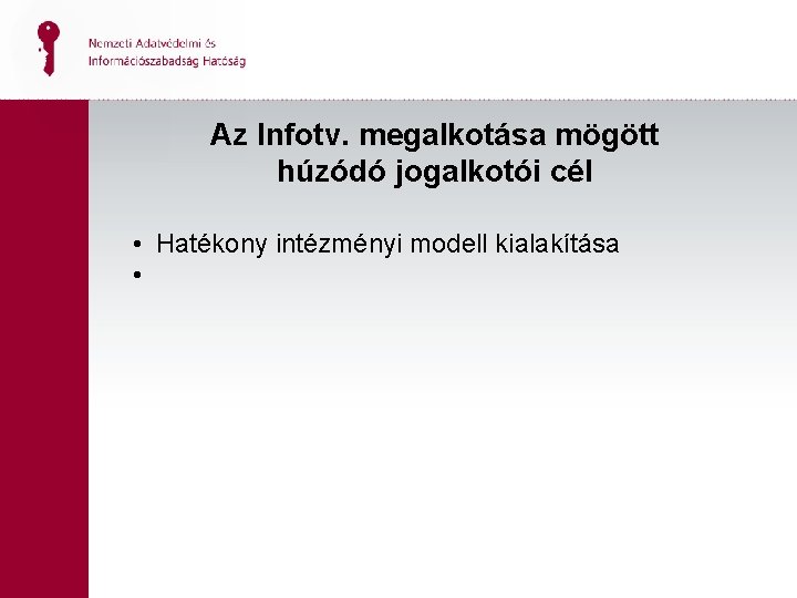 Az Infotv. megalkotása mögött húzódó jogalkotói cél • Hatékony intézményi modell kialakítása • 