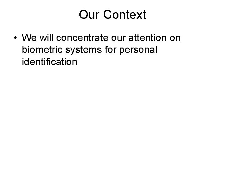 Our Context • We will concentrate our attention on biometric systems for personal identification