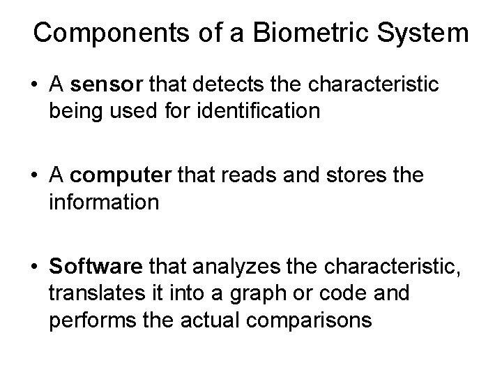 Components of a Biometric System • A sensor that detects the characteristic being used