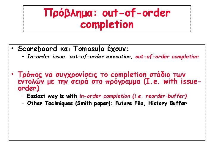 Πρόβλημα: out-of-order completion • Scoreboard και Tomasulo έχουν: – In-order issue, out-of-order execution, out-of-order