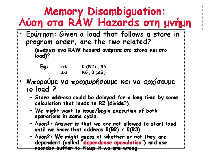 Memory Disambiguation: Λύση στα RAW Hazards στη μνήμη • Ερώτηση: Given a load that Memory Disambiguation: Λύση στα RAW Hazards στη μνήμη • Ερώτηση: Given a load that