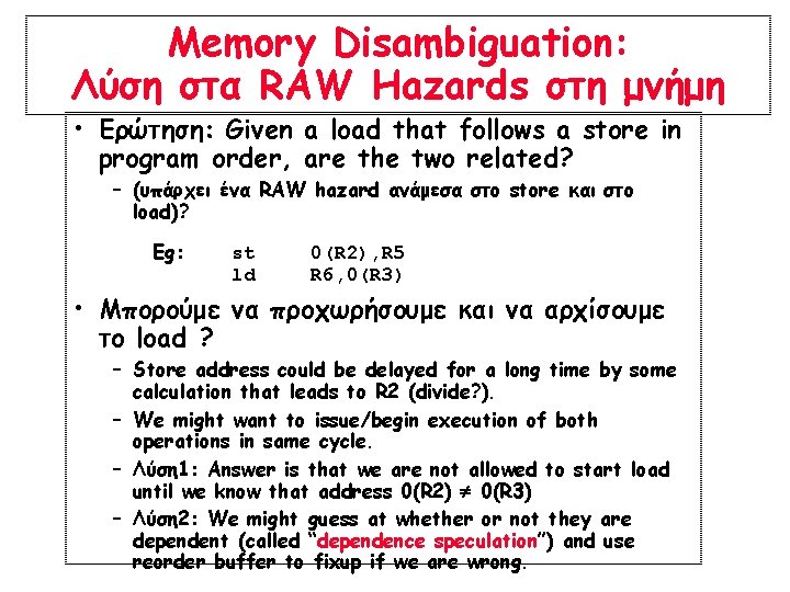 Memory Disambiguation: Λύση στα RAW Hazards στη μνήμη • Ερώτηση: Given a load that