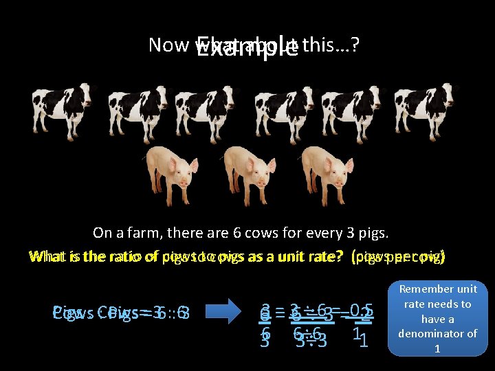 Now what about this…? Example On a farm, there are 6 cows for every