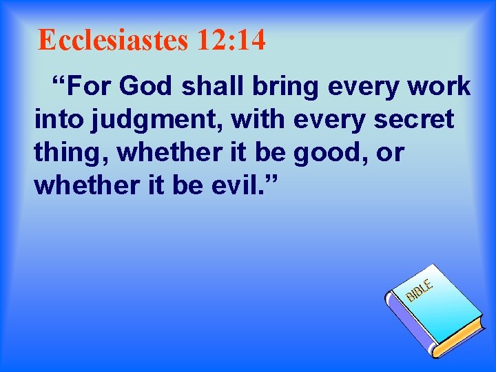 Ecclesiastes 12: 14 “For God shall bring every work into judgment, with every secret
