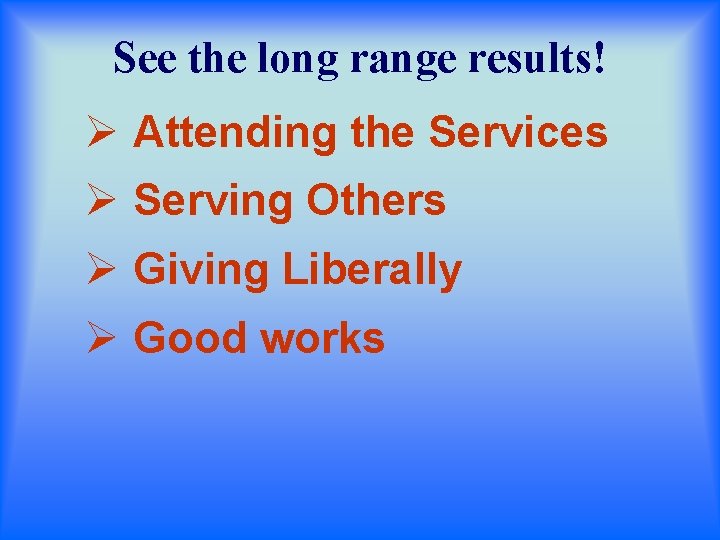 See the long range results! Ø Attending the Services Ø Serving Others Ø Giving