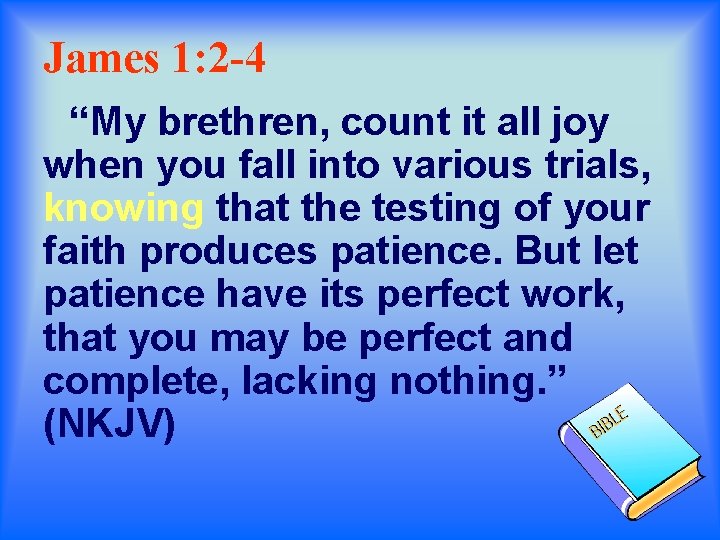 James 1: 2 -4 “My brethren, count it all joy when you fall into