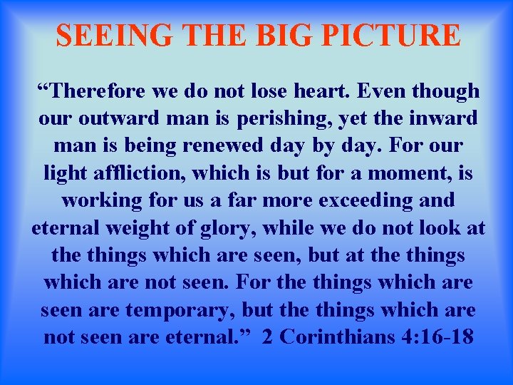 SEEING THE BIG PICTURE “Therefore we do not lose heart. Even though our outward