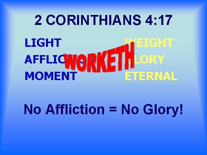 2 CORINTHIANS 4: 17 LIGHT AFFLICTION MOMENT WEIGHT GLORY ETERNAL No Affliction = No