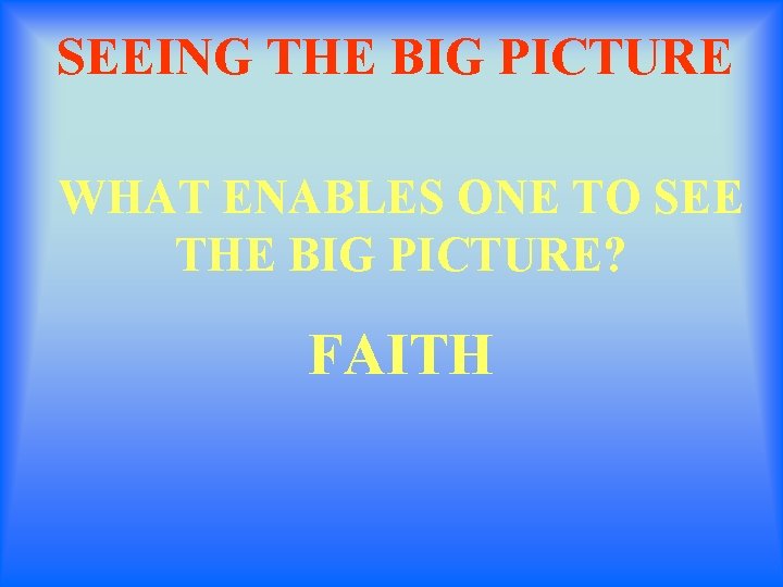 SEEING THE BIG PICTURE WHAT ENABLES ONE TO SEE THE BIG PICTURE? FAITH 