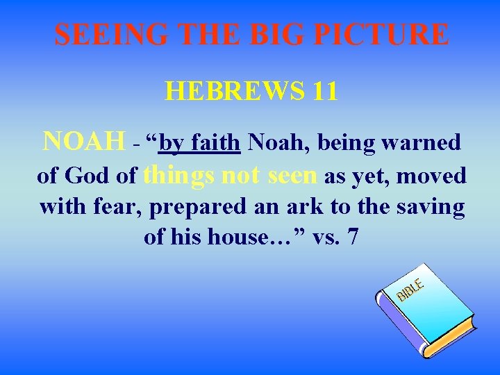 SEEING THE BIG PICTURE HEBREWS 11 NOAH - “by faith Noah, being warned of