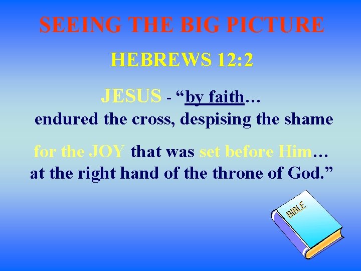 SEEING THE BIG PICTURE HEBREWS 12: 2 JESUS - “by faith… endured the cross,