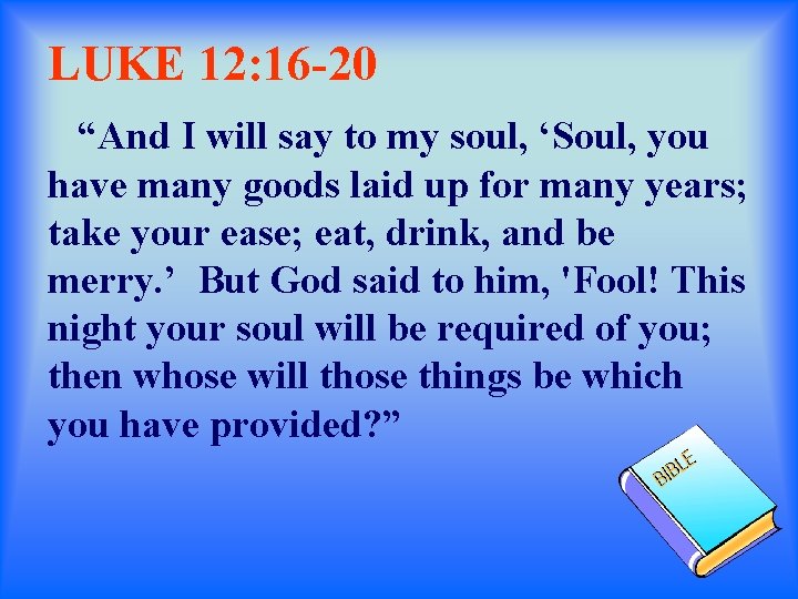 LUKE 12: 16 -20 “And I will say to my soul, ‘Soul, you have