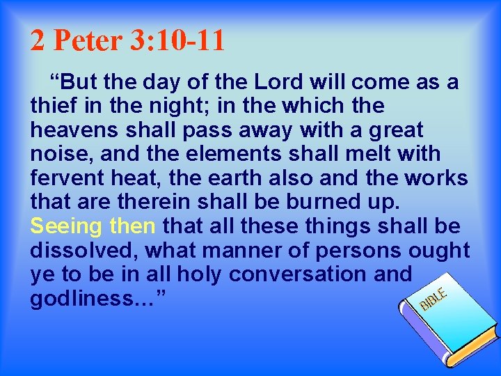 2 Peter 3: 10 -11 “But the day of the Lord will come as