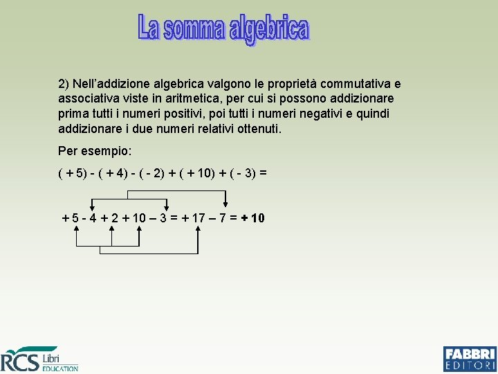 2) Nell’addizione algebrica valgono le proprietà commutativa e associativa viste in aritmetica, per cui
