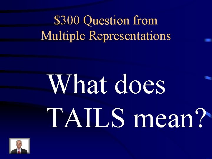 $300 Question from Multiple Representations What does TAILS mean? 