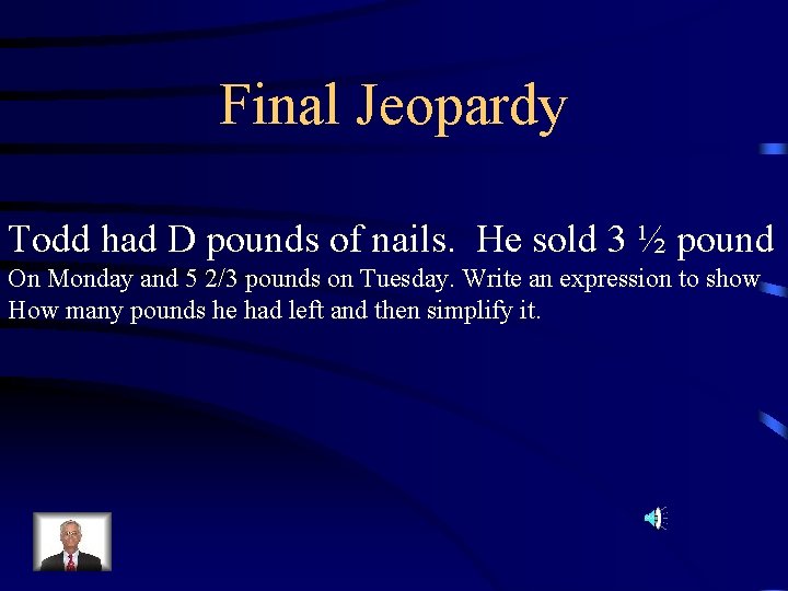 Final Jeopardy Todd had D pounds of nails. He sold 3 ½ pound On