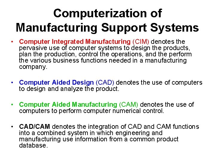 Computerization of Manufacturing Support Systems • Computer Integrated Manufacturing (CIM) denotes the pervasive use