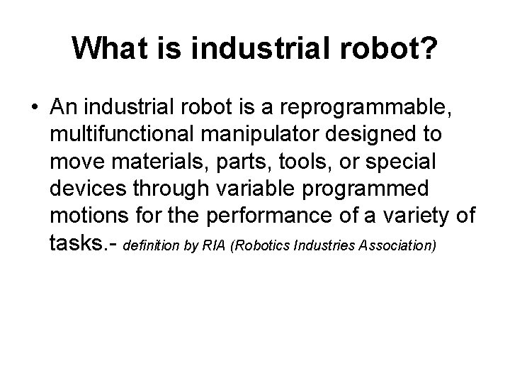 What is industrial robot? • An industrial robot is a reprogrammable, multifunctional manipulator designed