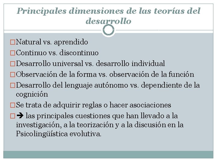 Principales dimensiones de las teorías del desarrollo �Natural vs. aprendido �Continuo vs. discontinuo �Desarrollo