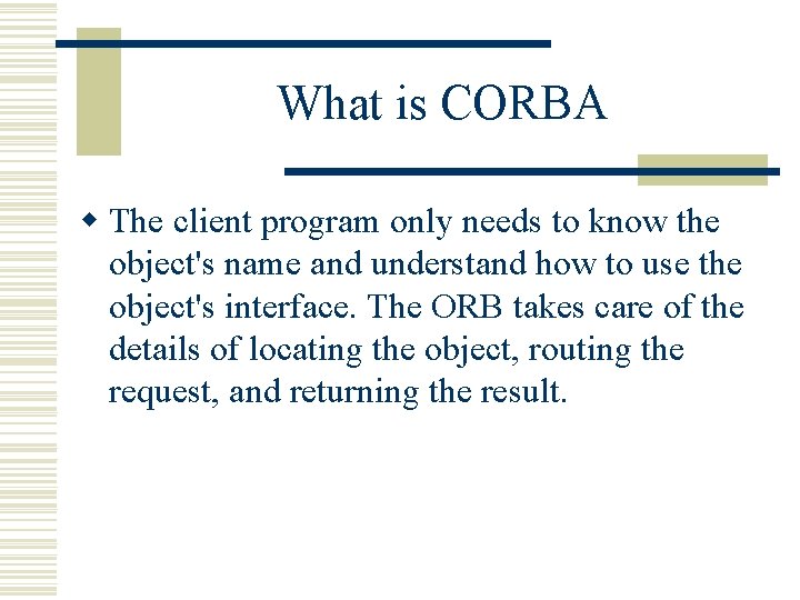 What is CORBA w The client program only needs to know the object's name What is CORBA w The client program only needs to know the object's name
