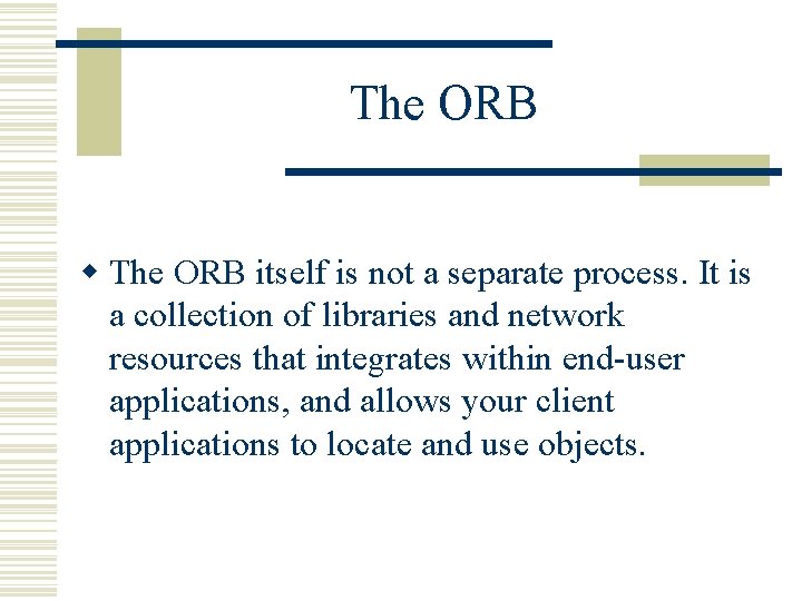 The ORB w The ORB itself is not a separate process. It is a The ORB w The ORB itself is not a separate process. It is a