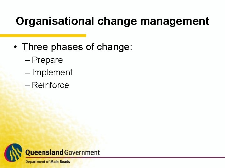 Organisational change management • Three phases of change: – Prepare – Implement – Reinforce