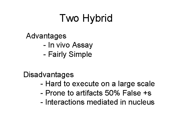 Two Hybrid Advantages - In vivo Assay - Fairly Simple Disadvantages - Hard to