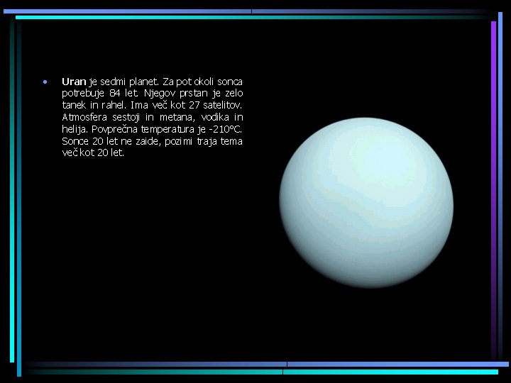  • Uran je sedmi planet. Za pot okoli sonca potrebuje 84 let. Njegov