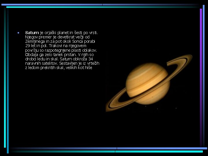  • Saturn je orjaški planet in šesti po vrsti. Njegov premer je devetkrat