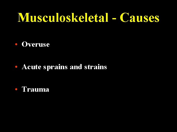 Musculoskeletal - Causes • Overuse • Acute sprains and strains • Trauma 
