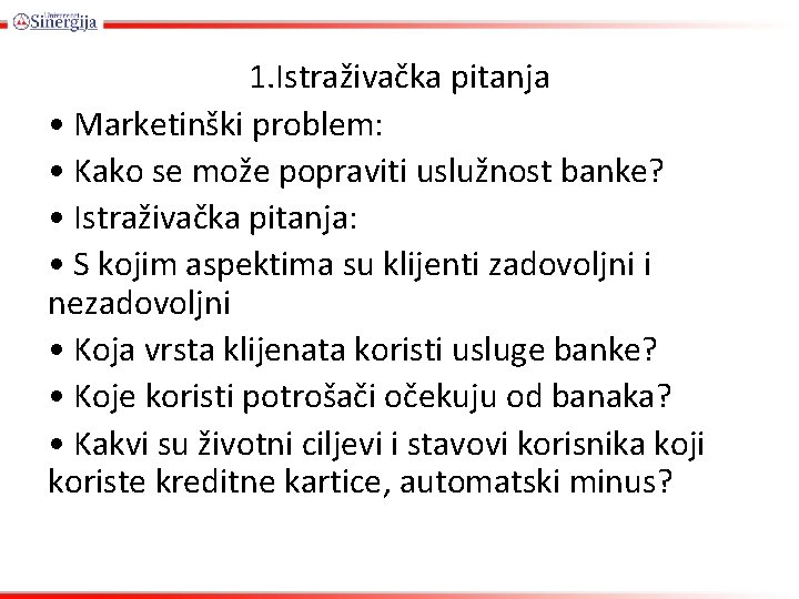 1. Istraživačka pitanja • Marketinški problem: • Kako se može popraviti uslužnost banke? •