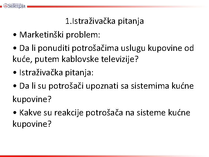 1. Istraživačka pitanja • Marketinški problem: • Da li ponuditi potrošačima uslugu kupovine od