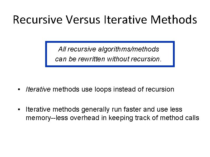 Recursive Versus Iterative Methods All recursive algorithms/methods can be rewritten without recursion. • Iterative