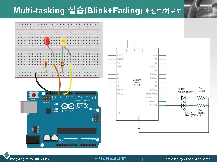 Multi-tasking 실습(Blink+Fading) 배선도/회로도 Dongyang Mirae University 센서활용프로그래밍 6 LOGO prepared by Choon Woo Kwon