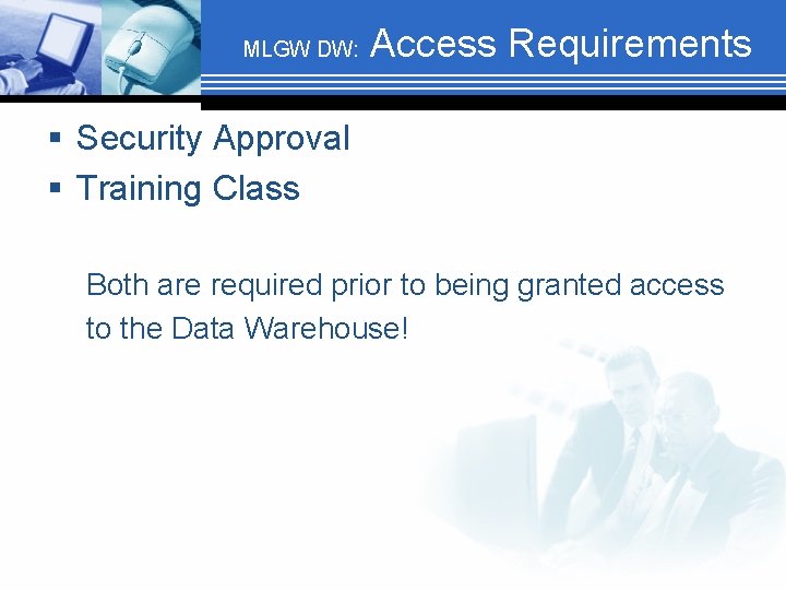 MLGW DW: Access Requirements § Security Approval § Training Class Both are required prior