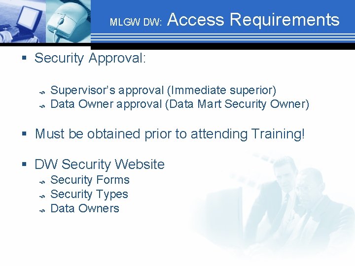 MLGW DW: Access Requirements § Security Approval: Supervisor’s approval (Immediate superior) Data Owner approval