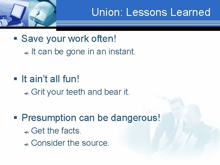 Union: Lessons Learned § Save your work often! It can be gone in an