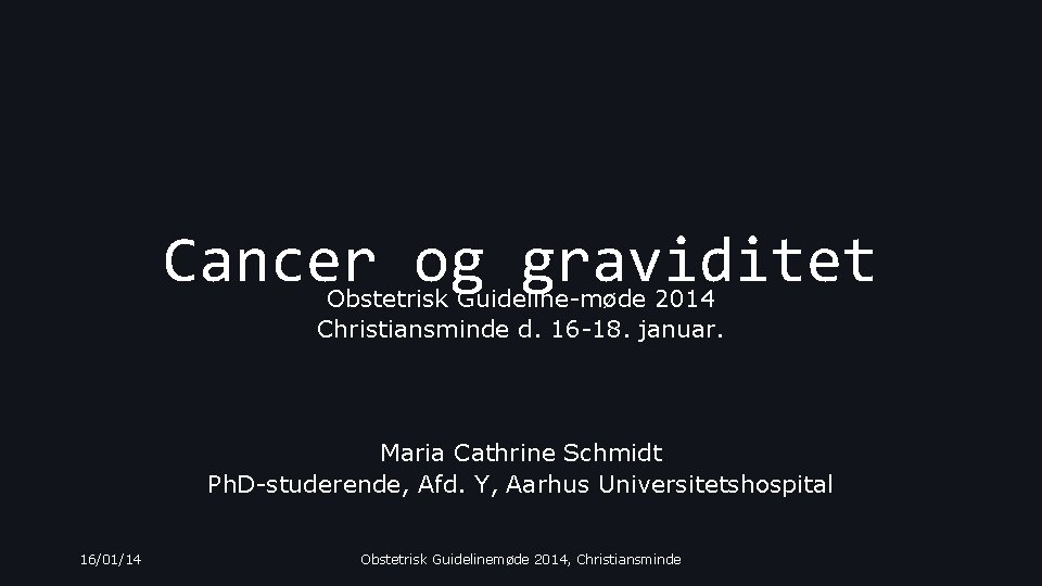 Cancer og graviditet Obstetrisk Guideline-møde 2014 Christiansminde d. 16 -18. januar. Maria Cathrine Schmidt