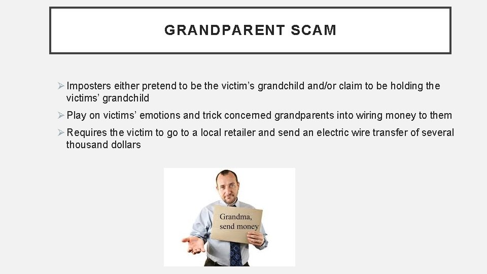 GRANDPARENT SCAM Ø Imposters either pretend to be the victim’s grandchild and/or claim to