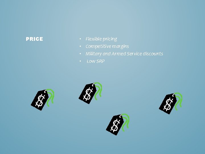 PRICE • • Flexible pricing Competitive margins Military and Armed Service discounts Low SRP