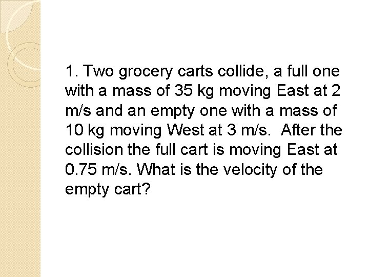 1. Two grocery carts collide, a full one with a mass of 35 kg