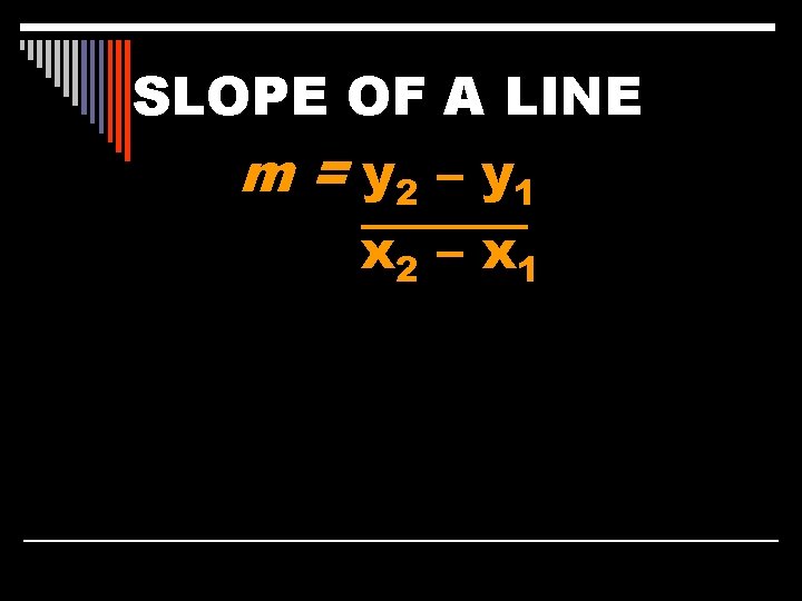 SLOPE OF A LINE m = y 2 – y 1 x 2 –
