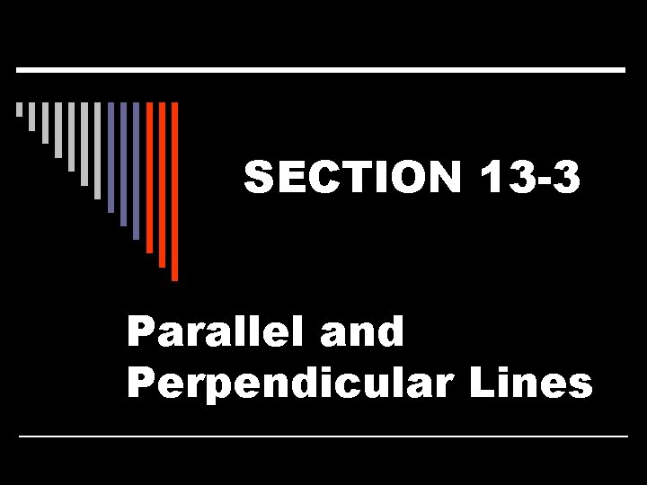 SECTION 13 -3 Parallel and Perpendicular Lines 