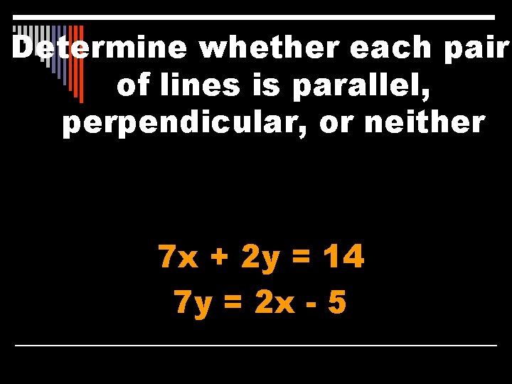 Determine whether each pair of lines is parallel, perpendicular, or neither 7 x +