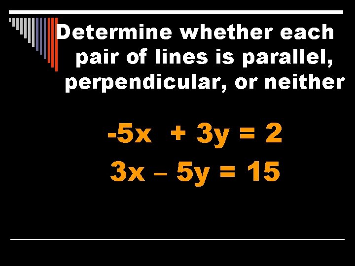Determine whether each pair of lines is parallel, perpendicular, or neither -5 x +