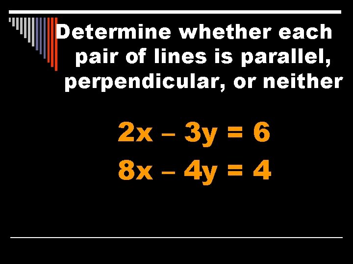 Determine whether each pair of lines is parallel, perpendicular, or neither 2 x –