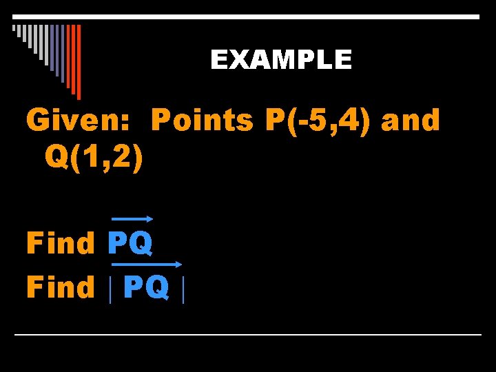 EXAMPLE Given: Points P(-5, 4) and Q(1, 2) Find PQ Find PQ 
