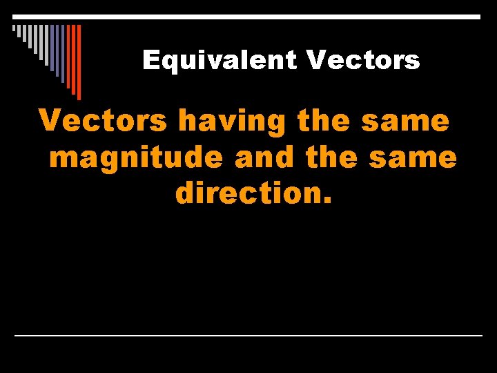 Equivalent Vectors having the same magnitude and the same direction. 