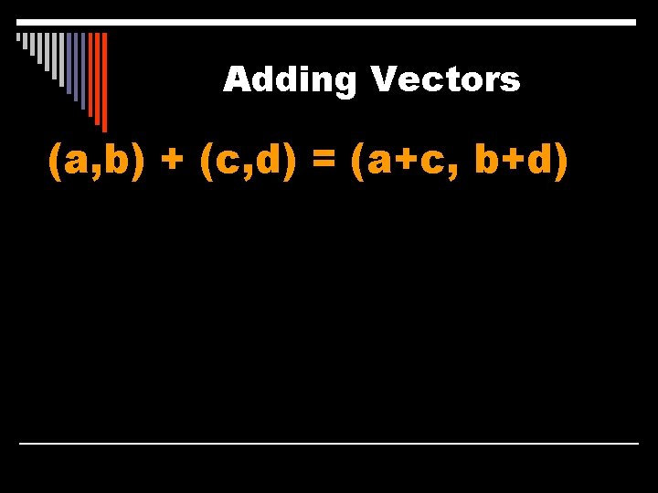 Adding Vectors (a, b) + (c, d) = (a+c, b+d) 